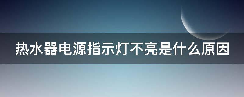 热水器电源指示灯不亮是什么原因 热水器电源指示灯不亮是什么原因海尔牌