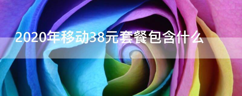 2020年移动38元套餐包含什么（2020年移动39元套餐）