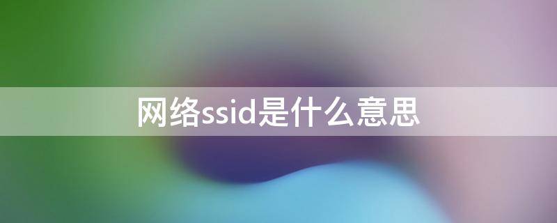 网络ssid是什么意思（输入网络ssid是什么意思）