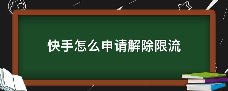 快手怎么申请解除限流（快手怎么申请解除限流申v半年）