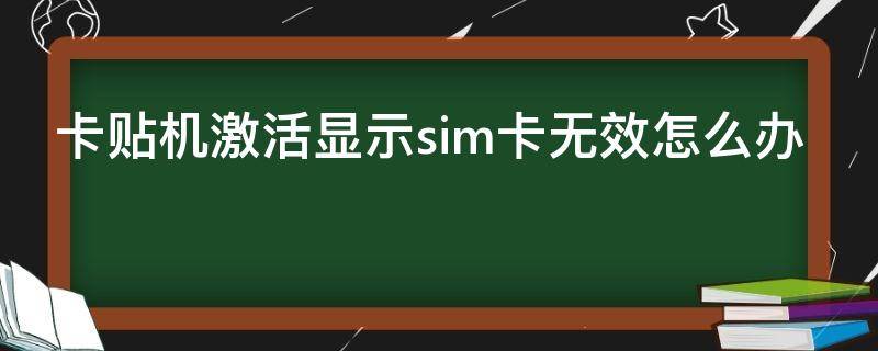 卡贴机激活显示sim卡无效怎么办 卡贴机激活显示sim卡无效怎么办重新买个卡贴可以吗