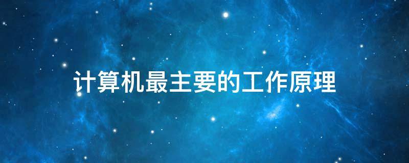 计算机最主要的工作原理 计算机最主要的工作原理是存储和程序控制