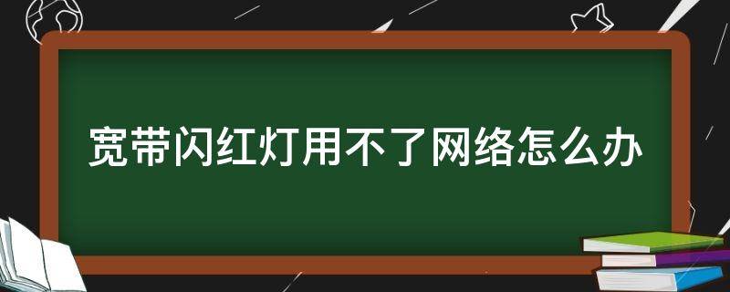 宽带闪红灯用不了网络怎么办 宽带一直闪红灯 网络也用不了