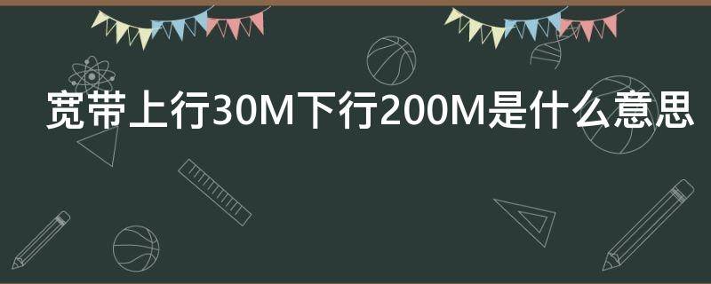 宽带上行30M下行200M是什么意思 宽带上行50M下行1000M是什么意思