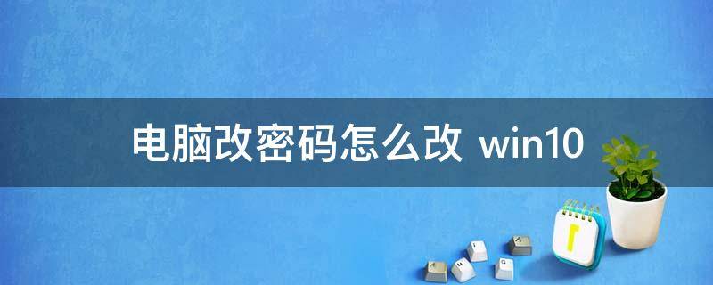 电脑改密码怎么改（电脑改密码怎么改?）