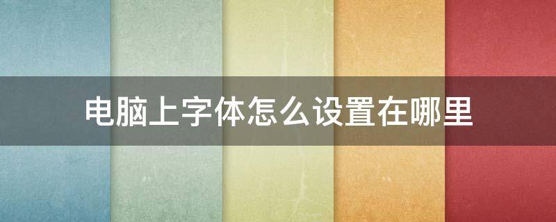 电脑上字体怎么设置在哪里（电脑上面如何设置字体）