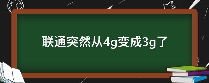 联通突然从4g变成3g了（联通突然从4g变成3g了怎样恢复正常）