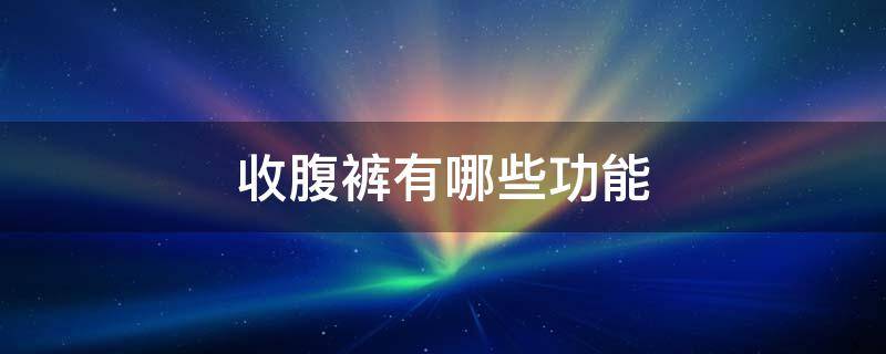 收腹裤有哪些功能 收腹裤的作用原来是这样