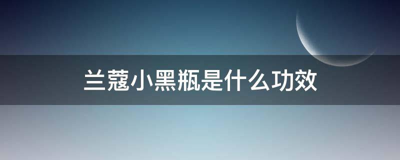 兰蔻小黑瓶是什么功效（兰蔻小黑瓶的功效）