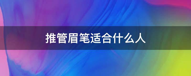 推管眉笔适合什么人（眉笔初学者用哪个好）