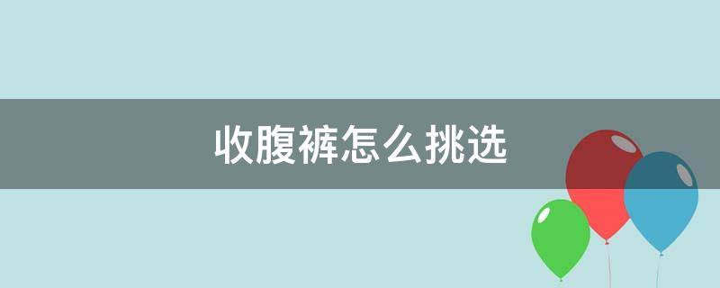 收腹裤怎么挑选 收腹内裤怎么选