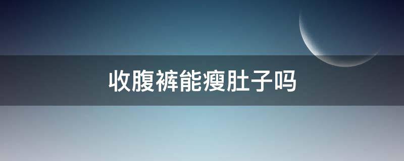 收腹裤能瘦肚子吗（长期穿收腹裤能瘦肚子吗）