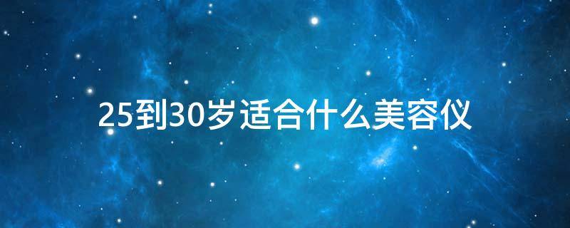 25到30岁适合什么美容仪 25岁用什么美容仪