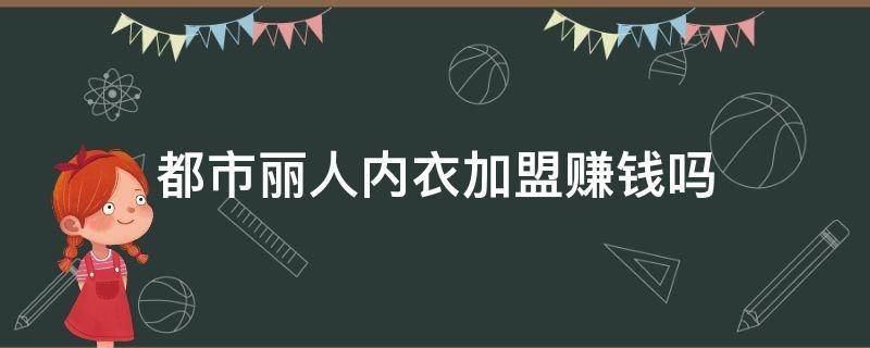 都市丽人内衣加盟赚钱吗 都市丽人内衣加盟费多少钱利润多少