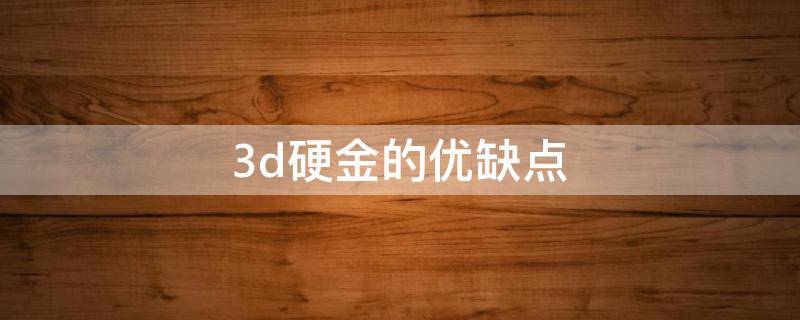 3d硬金的优缺点 3D硬金的优缺点