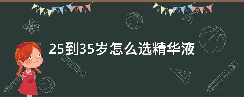 25到35岁怎么选精华液 适合35岁用的精华