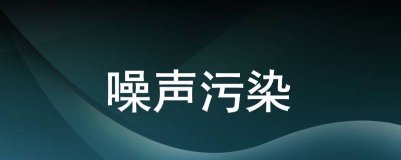 噪音污染有哪些 噪音污染有哪些英语