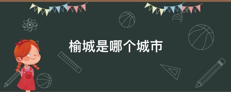 榆城是哪个城市（榆林市的县城）