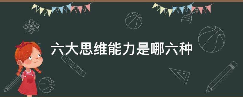 六大思维能力是哪六种（领导干部六大思维能力是哪六种）