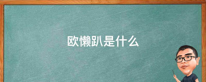 欧懒趴是什么 欧懒趴是什么意思福建话