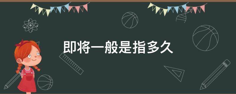 即将一般是指多久 即将的意思是多少天