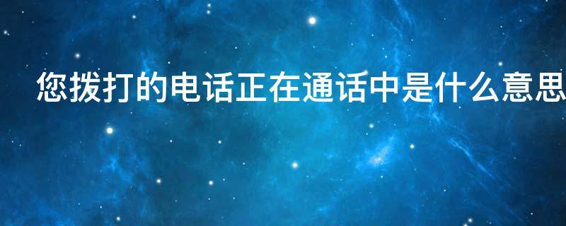 您拨打的电话正在通话中是什么意思 您拨打的电话无法接通请稍后再拨