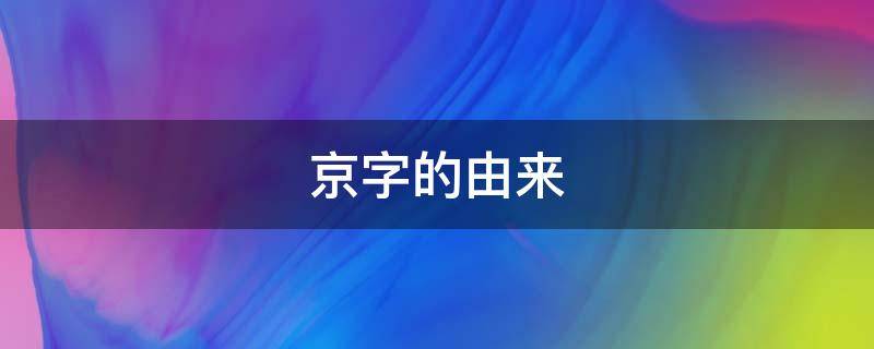 京字的由来 京字的由来和演变过程